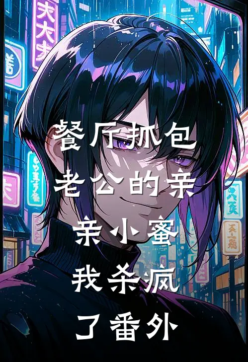 餐厅抓包老公的亲亲小蜜，我杀疯了番外