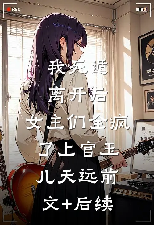 我死遁离开后，女主们全疯了上官玉儿天远前文+后续