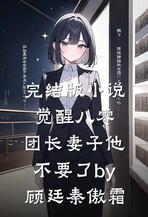 完结版小说觉醒八零，团长妻子他不要了by顾廷秦傲霜