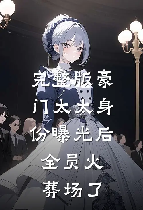 完整版豪门太太身份曝光后，全员火葬场了
