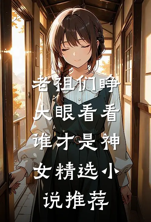 老祖们睁大眼看看，谁才是神女精选小说推荐