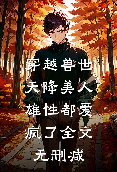 穿越兽世：天降美人，雄性都爱疯了全文无删减