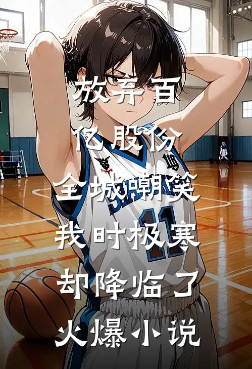 放弃百亿股份，全城嘲笑我时极寒却降临了火爆小说