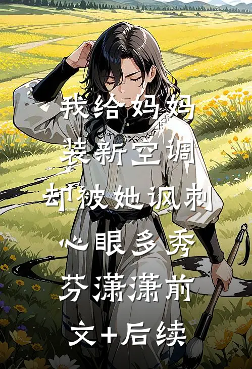 我给妈妈装新空调，却被她讽刺心眼多秀芬潇潇前文+后续