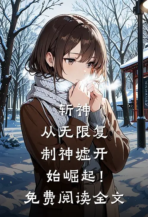 斩神：从无限复制神墟开始崛起！免费阅读全文