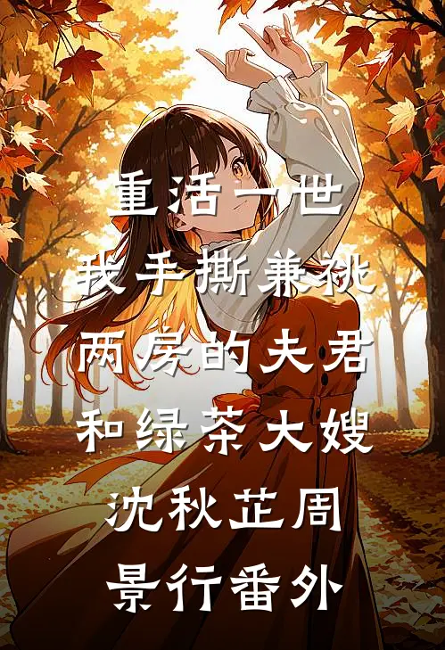 重活一世，我手撕兼祧两房的夫君和绿茶大嫂沈秋芷周景行番外