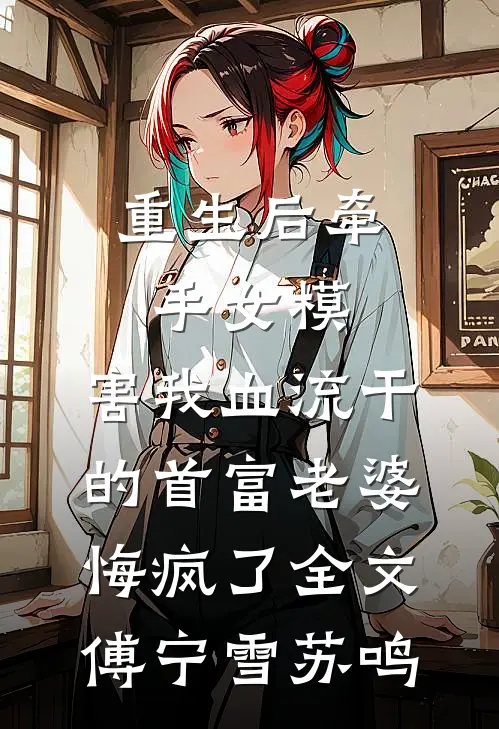 重生后牵手女模，害我血流干的首富老婆悔疯了全文傅宁雪苏鸣
