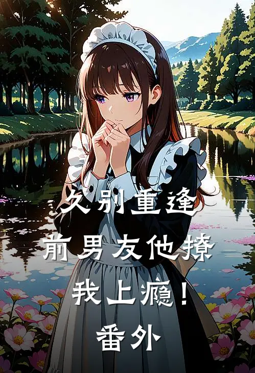 久别重逢，前男友他撩我上瘾！番外