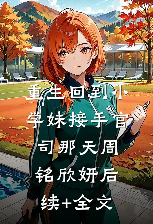 重生回到小学妹接手官司那天周铭欣妍后续+全文