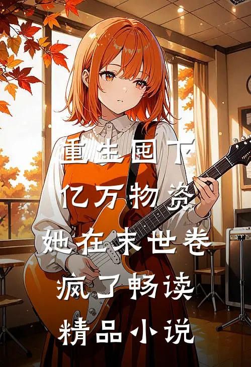 重生囤下亿万物资，她在末世卷疯了畅读精品小说