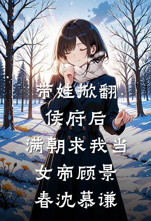 带娃掀翻侯府后，满朝求我当女帝顾景春沈慕谦