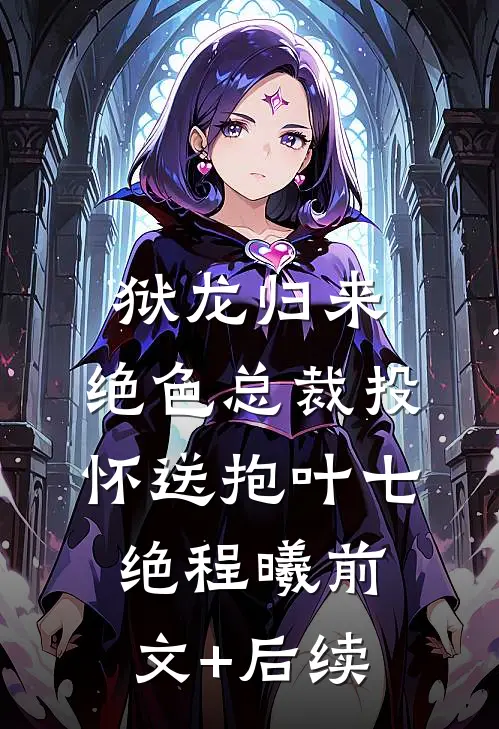 狱龙归来：绝色总裁投怀送抱叶七绝程曦前文+后续