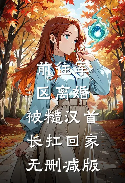 前往军区离婚，被糙汉首长扛回家无删减版