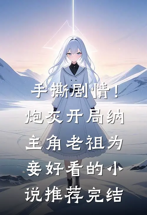 手撕剧情！炮灰开局纳主角老祖为妾好看的小说推荐完结