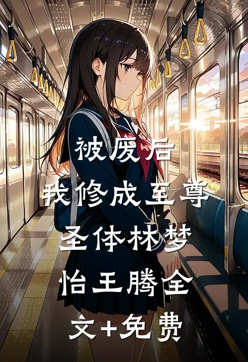 被废后，我修成至尊圣体林梦怡王腾全文+免费