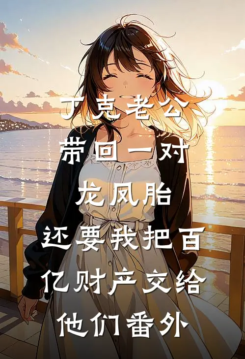 丁克老公带回一对龙凤胎，还要我把百亿财产交给他们番外
