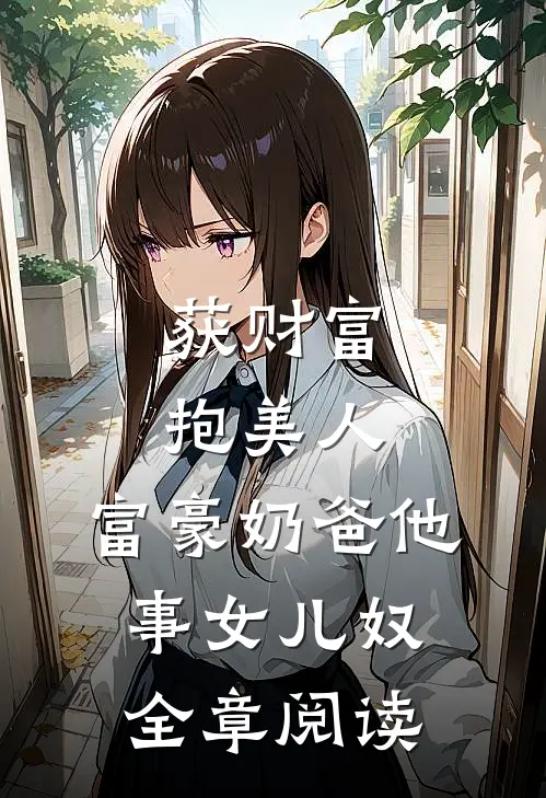 获财富，抱美人，富豪奶爸他事女儿奴全章阅读