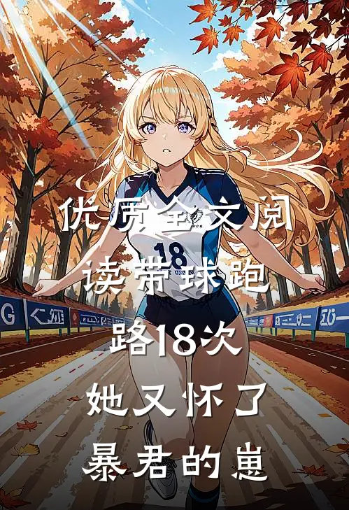 优质全文阅读带球跑路18次，她又怀了暴君的崽