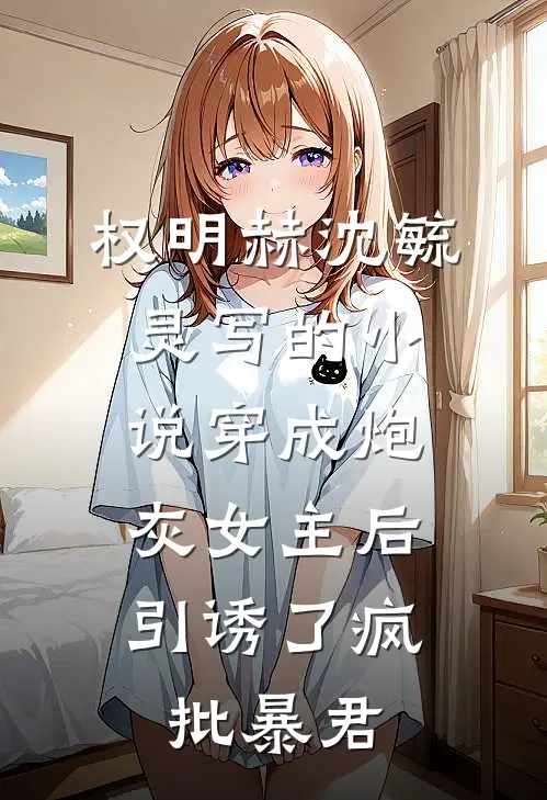 权明赫沈毓灵写的小说穿成炮灰女主后，引诱了疯批暴君