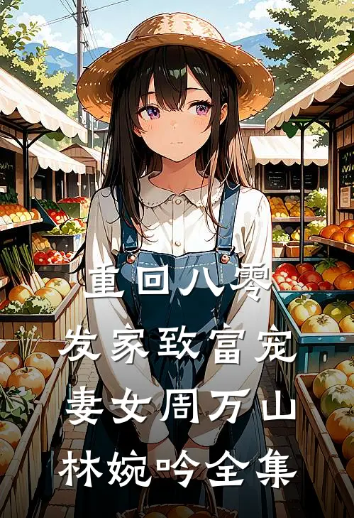 重回八零：发家致富宠妻女周万山林婉吟 全集