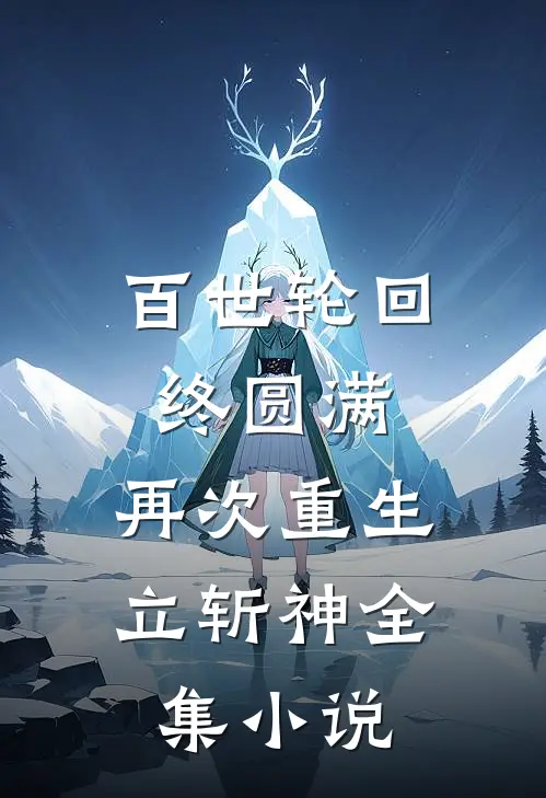 百世轮回终圆满，再次重生立斩神全集小说