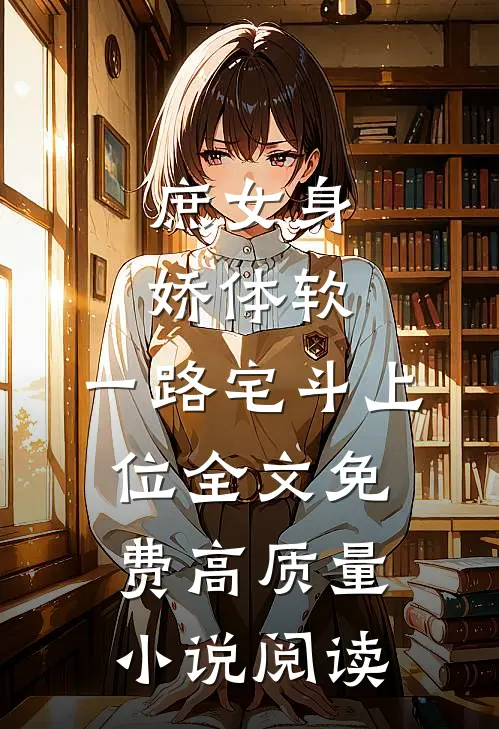庶女身娇体软,一路宅斗上位全文免费高质量小说阅读