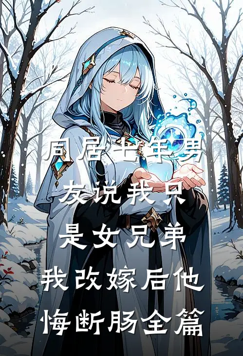 同居七年男友说我只是女兄弟，我改嫁后他悔断肠全篇