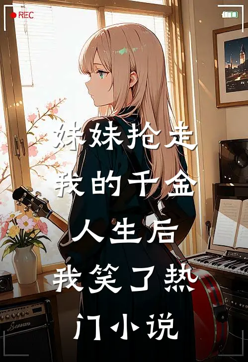 妹妹抢走我的千金人生后，我笑了热门小说