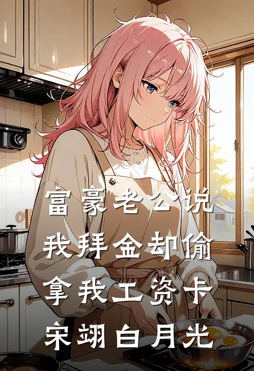 富豪老公说我拜金却偷拿我工资卡宋翊白月光