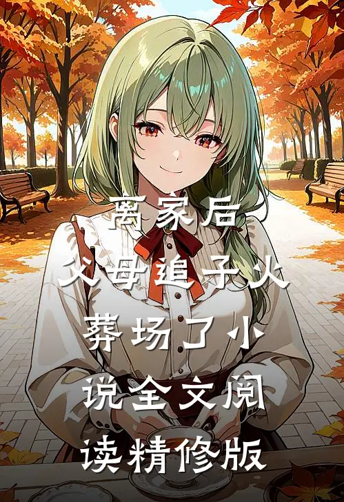 离家后,父母追子火葬场了小说全文阅读精修版