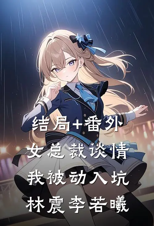 结局+番外女总裁谈情，我被动入坑林震李若曦