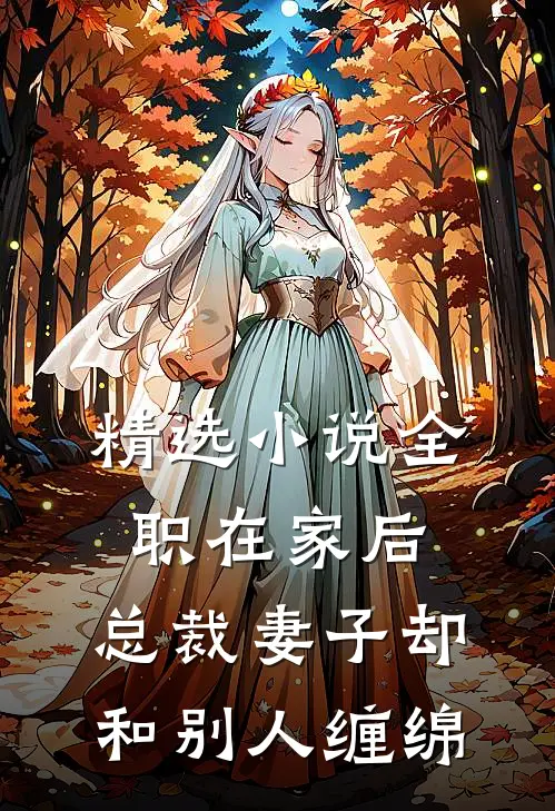 精选小说全职在家后，总裁妻子却和别人缠绵