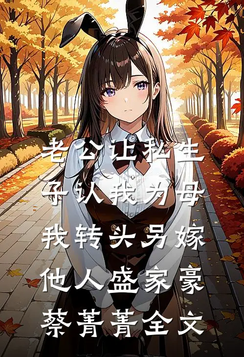 老公让私生子认我为母，我转头另嫁他人盛家豪蔡菁菁全文