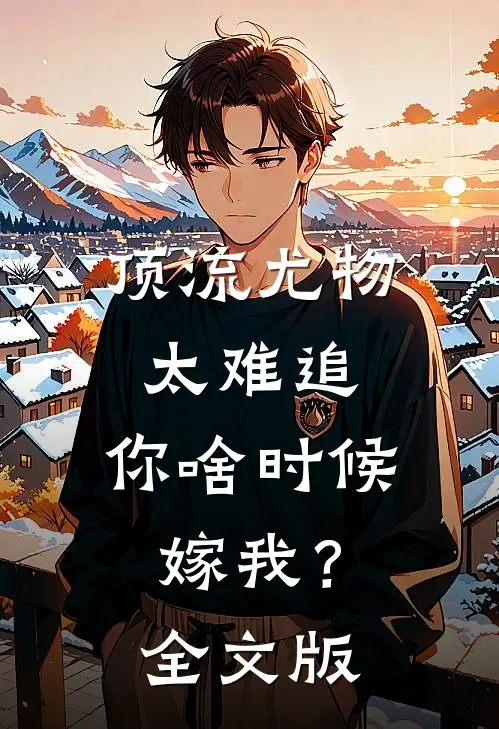 顶流尤物太难追：你啥时候嫁我？全文版