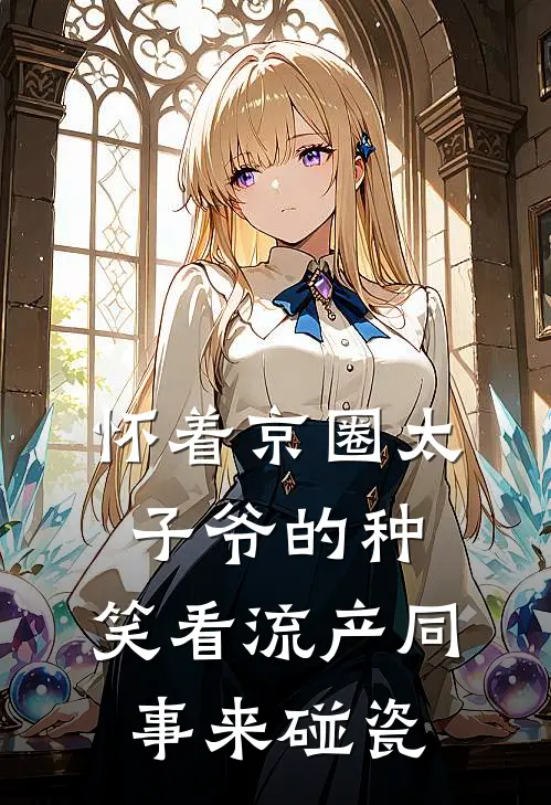 怀着京圈太子爷的种，笑看流产同事来碰瓷