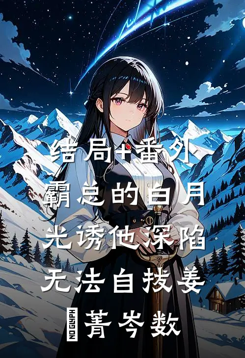 结局+番外霸总的白月光诱他深陷，无法自拔姜婳菁岑数
