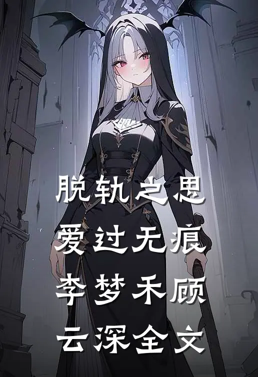脱轨之思，爱过无痕李梦禾顾云深全文