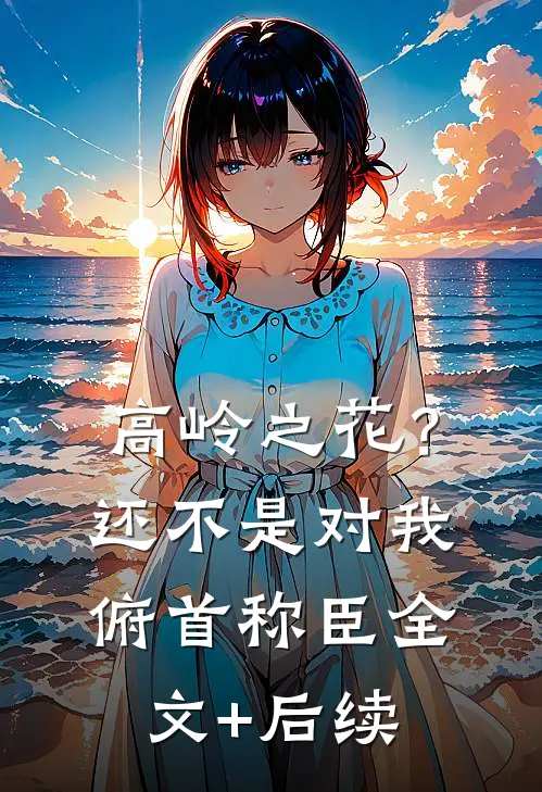 高岭之花？还不是对我俯首称臣全文+后续