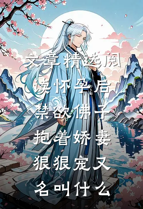 文章精选阅读怀孕后,禁欲佛子抱着娇妻狠狠宠又名叫什么