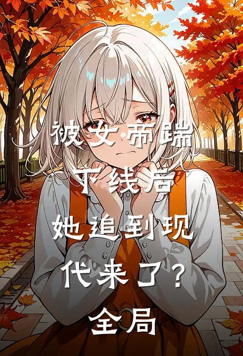 被女帝踹下线后，她追到现代来了？全局