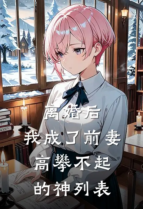 离婚后，我成了前妻高攀不起的神列表