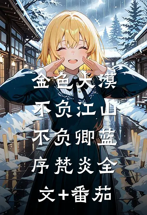 金色大漠：不负江山不负卿蓝序梵炎全文+番茄