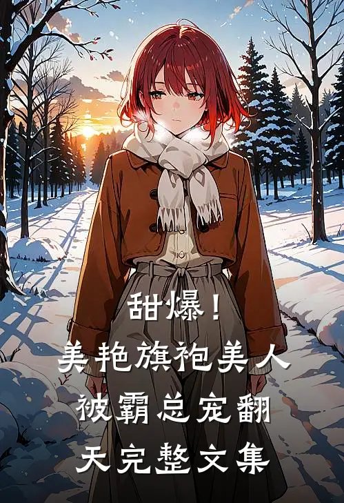 甜爆！美艳旗袍美人被霸总宠翻天完整文集