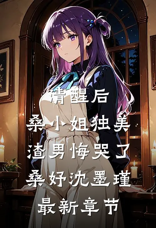 清醒后，桑小姐独美，渣男悔哭了桑妤沈墨瑾最新章节