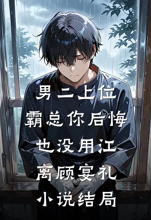男二上位，霸总你后悔也没用江离顾宴礼小说结局