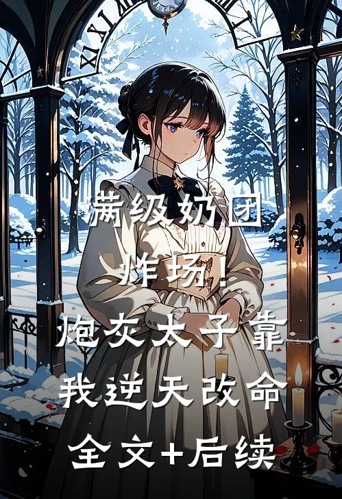 满级奶团炸场！炮灰太子靠我逆天改命全文+后续