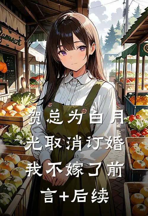 贺总为白月光取消订婚，我不嫁了前言+后续