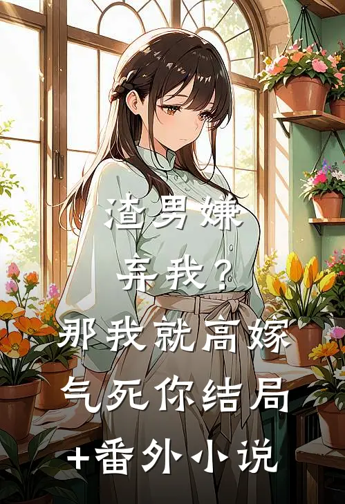 渣男嫌弃我？那我就高嫁气死你结局+番外小说