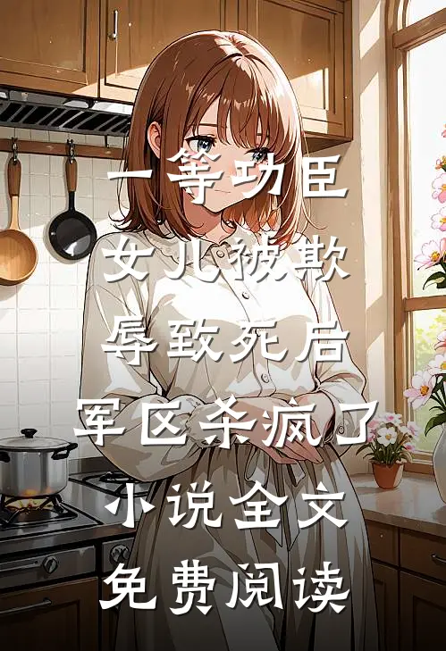 一等功臣女儿被欺辱致死后，军区杀疯了小说全文免费阅读