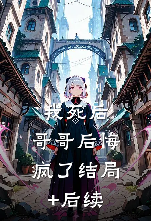 我死后，哥哥后悔疯了结局+后续